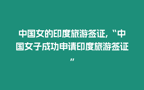 中國女的印度旅游簽證,“中國女子成功申請印度旅游簽證”