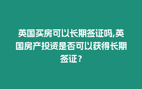 英國買房可以長期簽證嗎,英國房產投資是否可以獲得長期簽證？