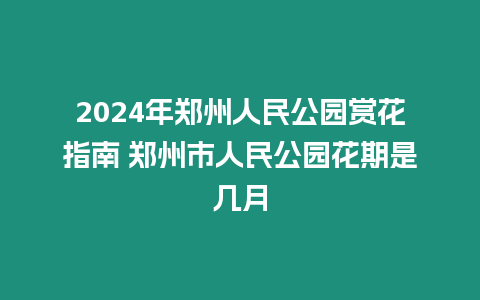 2024年鄭州人民公園賞花指南 鄭州市人民公園花期是幾月