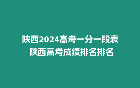 陜西2024高考一分一段表 陜西高考成績排名排名