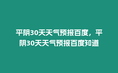 平陰30天天氣預報百度，平陰30天天氣預報百度知道