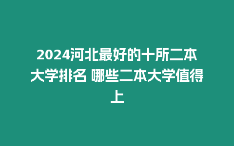 2024河北最好的十所二本大學排名 哪些二本大學值得上