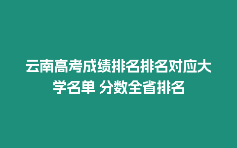 云南高考成績排名排名對應大學名單 分數全省排名