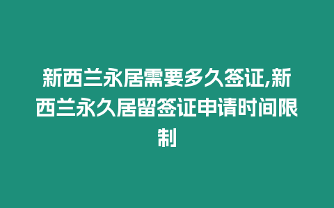 新西蘭永居需要多久簽證,新西蘭永久居留簽證申請(qǐng)時(shí)間限制