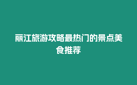 麗江旅游攻略最熱門的景點美食推薦