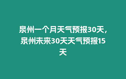 泉州一個月天氣預(yù)報30天，泉州未來30天天氣預(yù)報15天