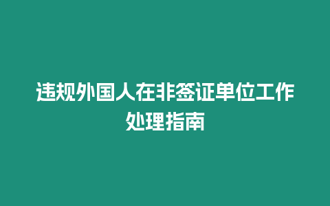 違規外國人在非簽證單位工作處理指南