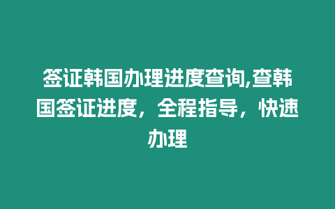 簽證韓國辦理進度查詢,查韓國簽證進度，全程指導，快速辦理