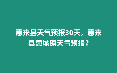 惠來縣天氣預報30天，惠來縣惠城鎮天氣預報？