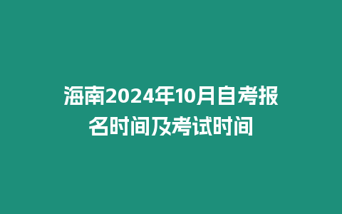 海南2024年10月自考報名時間及考試時間