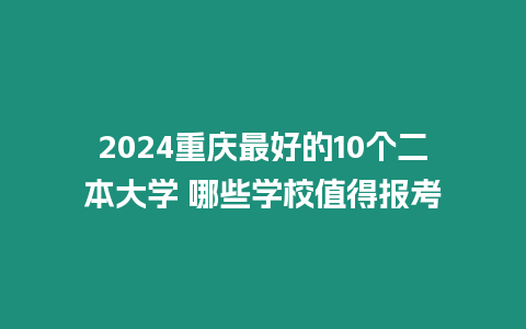 2024重慶最好的10個二本大學 哪些學校值得報考