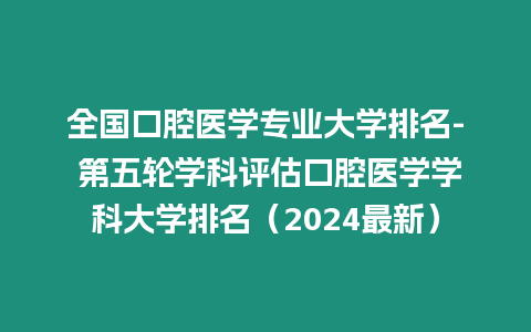 全國(guó)口腔醫(yī)學(xué)專業(yè)大學(xué)排名- 第五輪學(xué)科評(píng)估口腔醫(yī)學(xué)學(xué)科大學(xué)排名（2024最新）