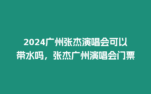 2024廣州張杰演唱會(huì)可以帶水嗎，張杰廣州演唱會(huì)門票