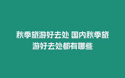 秋季旅游好去處 國內(nèi)秋季旅游好去處都有哪些