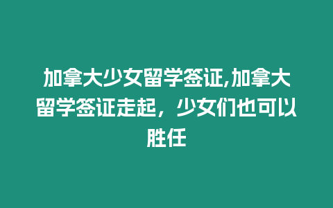 加拿大少女留學簽證,加拿大留學簽證走起，少女們也可以勝任