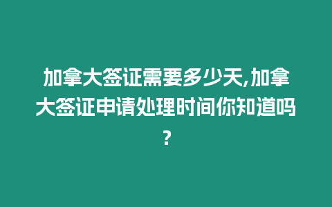 加拿大簽證需要多少天,加拿大簽證申請?zhí)幚頃r間你知道嗎？