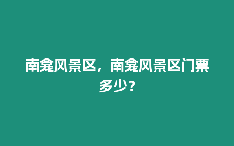 南龕風(fēng)景區(qū)，南龕風(fēng)景區(qū)門票多少？