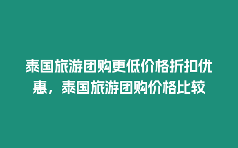 泰國旅游團購更低價格折扣優(yōu)惠，泰國旅游團購價格比較