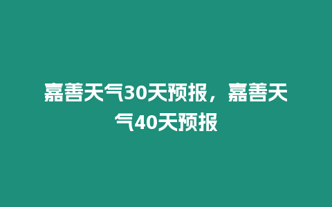 嘉善天氣30天預報，嘉善天氣40天預報