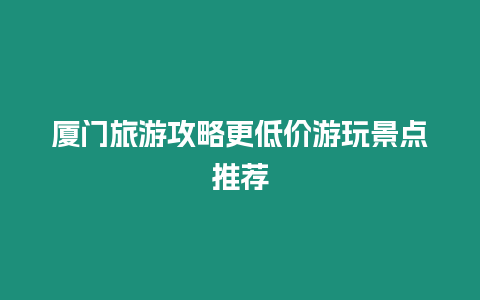 廈門旅游攻略更低價游玩景點推薦