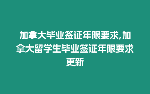 加拿大畢業簽證年限要求,加拿大留學生畢業簽證年限要求更新