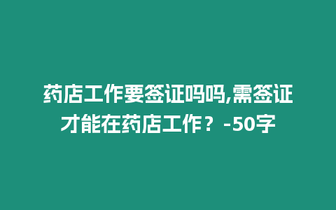 藥店工作要簽證嗎嗎,需簽證才能在藥店工作？-50字