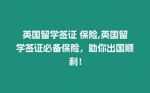 英國(guó)留學(xué)簽證 保險(xiǎn),英國(guó)留學(xué)簽證必備保險(xiǎn)，助你出國(guó)順利！