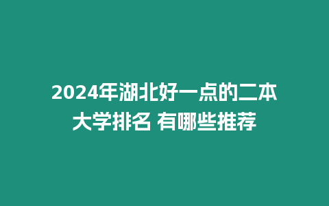 2024年湖北好一點的二本大學排名 有哪些推薦