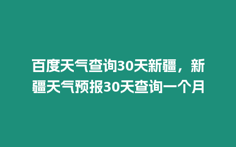 百度天氣查詢30天新疆，新疆天氣預報30天查詢一個月