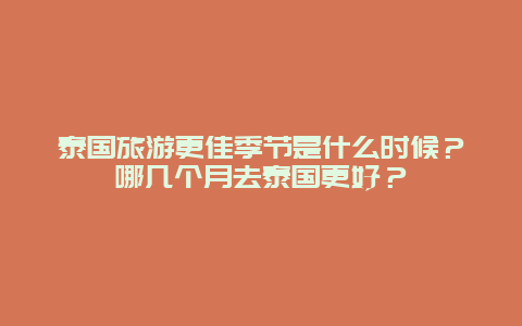 泰國旅游更佳季節是什么時候？哪幾個月去泰國更好？