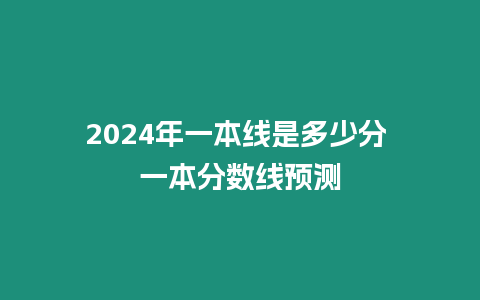 2024年一本線是多少分 一本分數線預測