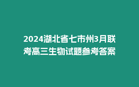 2024湖北省七市州3月聯(lián)考高三生物試題參考答案