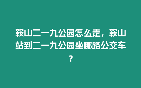 鞍山二一九公園怎么走，鞍山站到二一九公園坐哪路公交車？