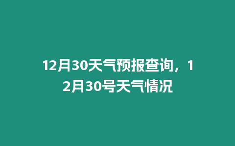 12月30天氣預(yù)報查詢，12月30號天氣情況