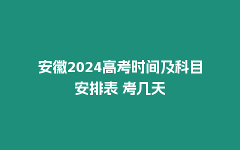 安徽2024高考時間及科目安排表 考幾天