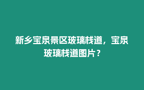 新鄉寶泉景區玻璃棧道，寶泉玻璃棧道圖片？