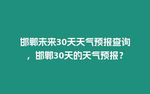 邯鄲未來30天天氣預報查詢，邯鄲30天的天氣預報？