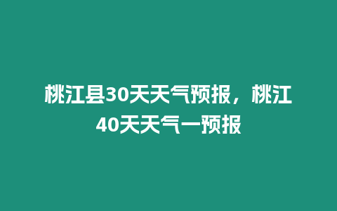 桃江縣30天天氣預報，桃江40天天氣一預報