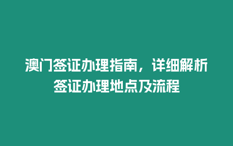 澳門簽證辦理指南，詳細解析簽證辦理地點及流程