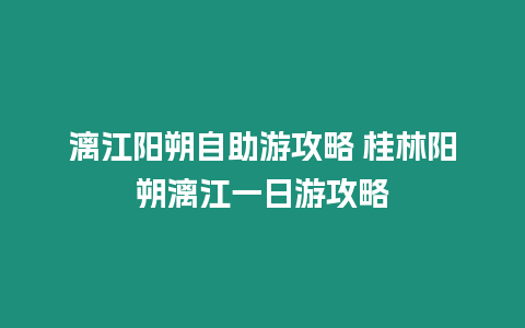 漓江陽朔自助游攻略 桂林陽朔漓江一日游攻略