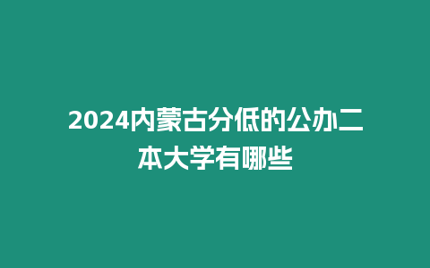 2024內蒙古分低的公辦二本大學有哪些