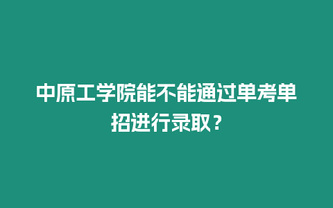 中原工學院能不能通過單考單招進行錄取？