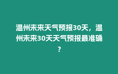 溫州未來天氣預報30天，溫州未來30天天氣預報最準確？