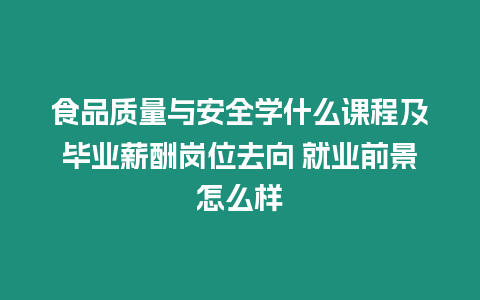 食品質(zhì)量與安全學(xué)什么課程及畢業(yè)薪酬崗位去向 就業(yè)前景怎么樣