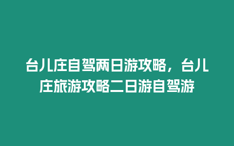 臺兒莊自駕兩日游攻略，臺兒莊旅游攻略二日游自駕游