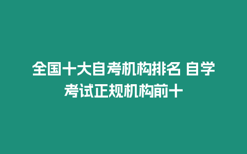 全國十大自考機(jī)構(gòu)排名 自學(xué)考試正規(guī)機(jī)構(gòu)前十