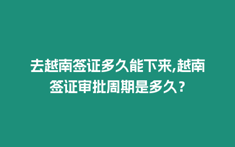 去越南簽證多久能下來,越南簽證審批周期是多久？