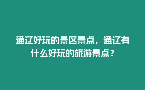 通遼好玩的景區景點，通遼有什么好玩的旅游景點？