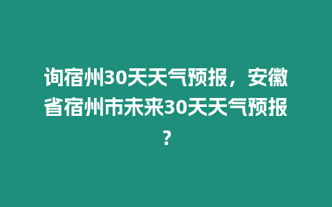 詢宿州30天天氣預報，安徽省宿州市未來30天天氣預報？