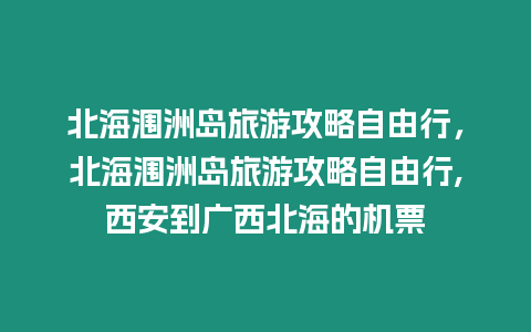 北海潿洲島旅游攻略自由行，北海潿洲島旅游攻略自由行,西安到廣西北海的機(jī)票